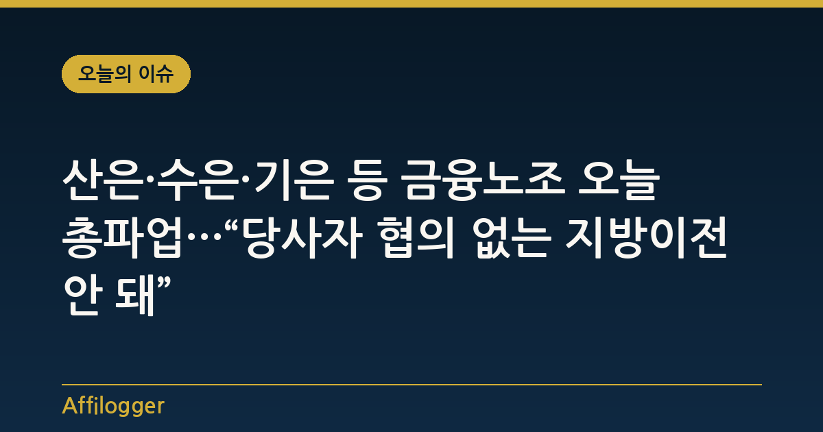 산은·수은·기은 등 금융노조 오늘 총파업···“당사자 협의 없는 지방이전 안 돼”