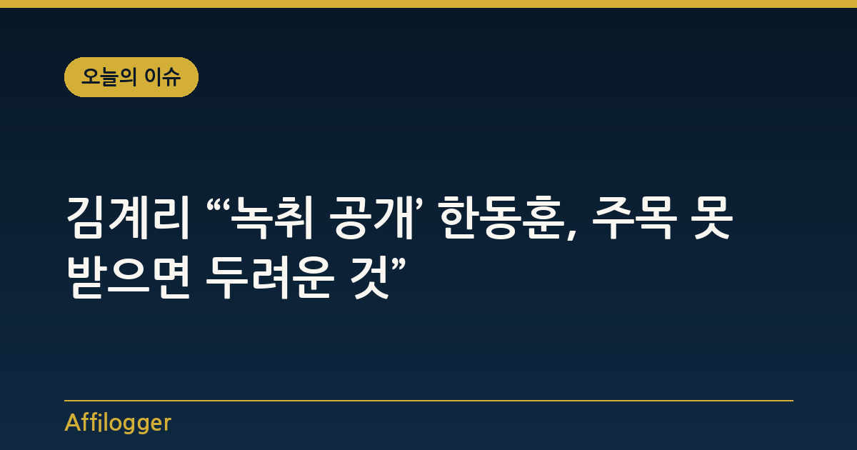 김계리 “‘녹취 공개’ 한동훈, 주목 못 받으면 두려운 것”