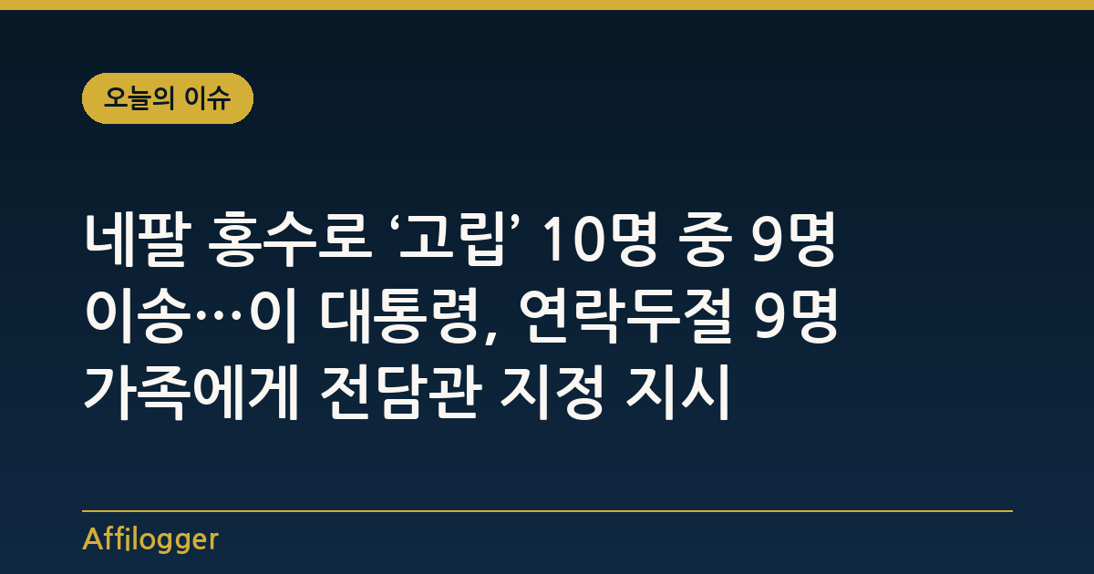 네팔 홍수로 ‘고립’ 10명 중 9명 이송…이 대통령, 연락두절 9명 가족에게 전담관 지정 지시