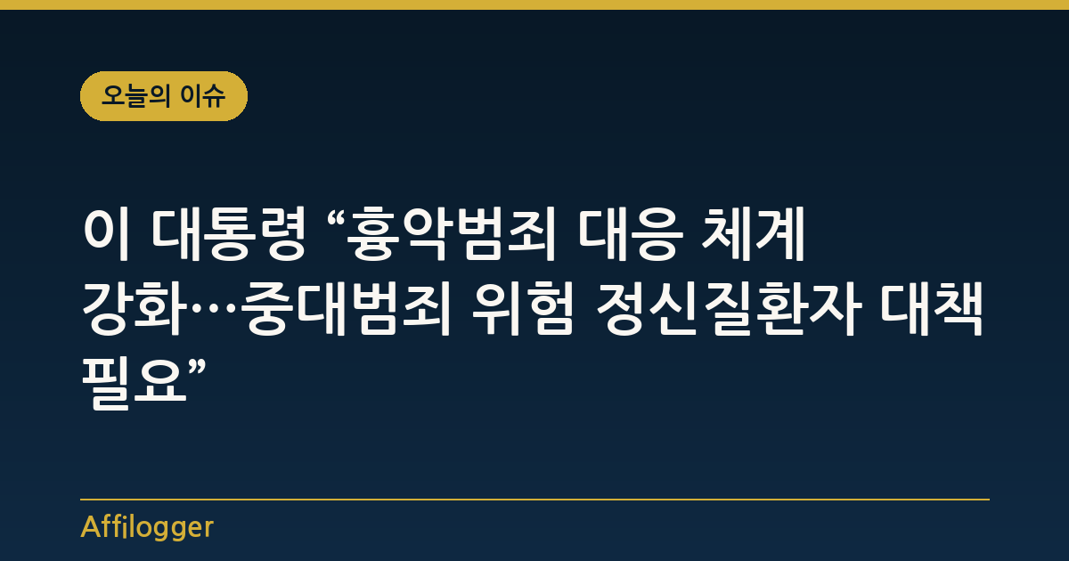 이 대통령 “흉악범죄 대응 체계 강화…중대범죄 위험 정신질환자 대책 필요”