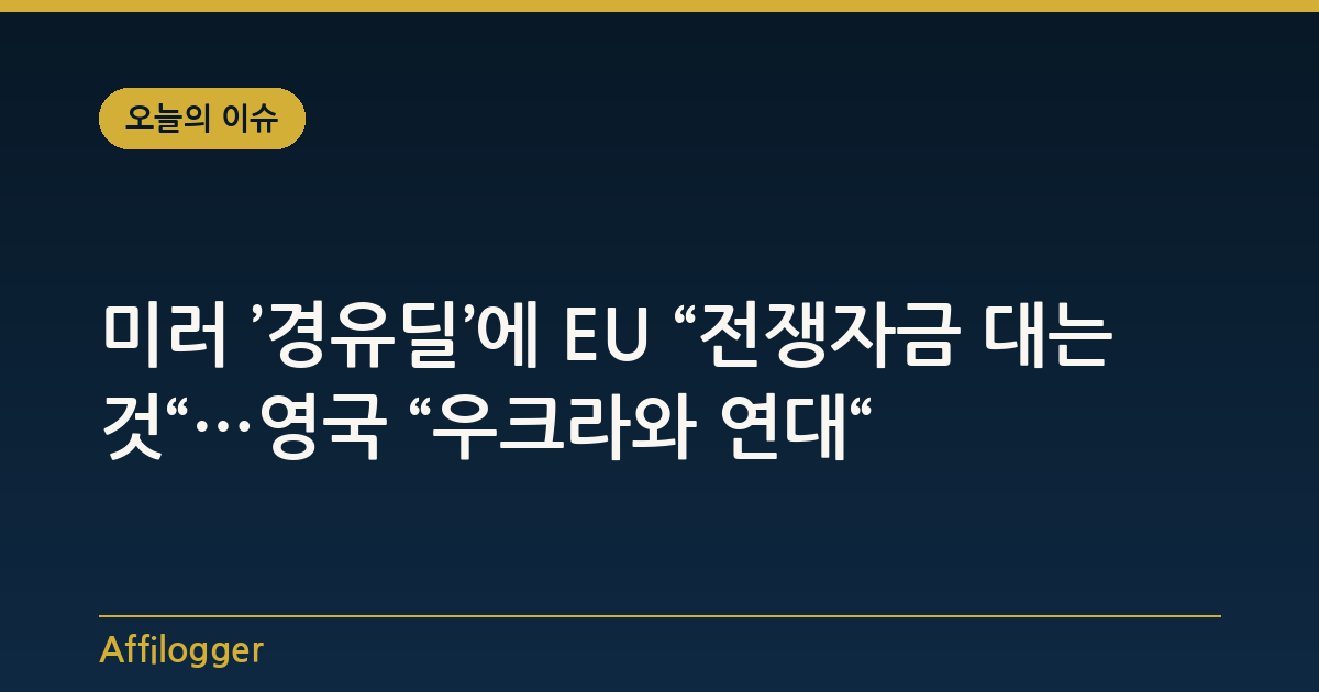 미러 ’경유딜’에 EU “전쟁자금 대는 것“…영국 “우크라와 연대“