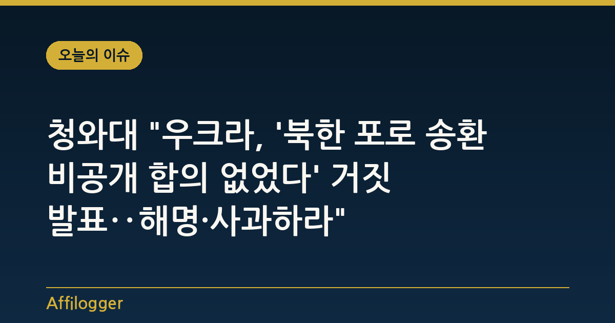 청와대 "우크라, '북한 포로 송환 비공개 합의 없었다' 거짓 발표‥해명·사과하라"