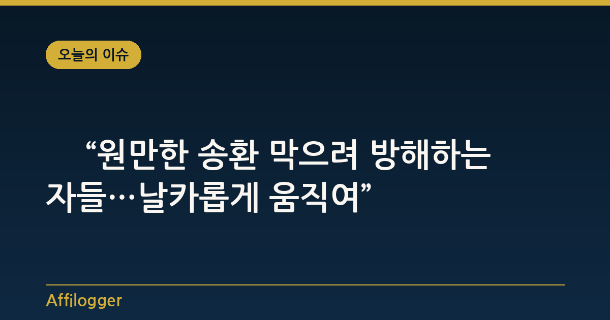 靑 “원만한 송환 막으려 방해하는 자들…날카롭게 움직여”