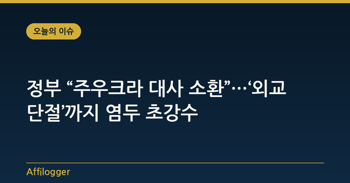 정부 “주우크라 대사 소환”…‘외교 단절’까지 염두 초강수