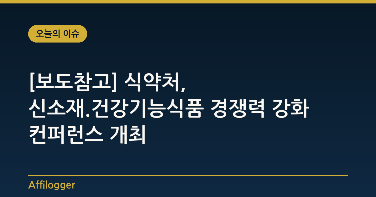 [보도참고] 식약처, 신소재.건강기능식품 경쟁력 강화 컨퍼런스 개최