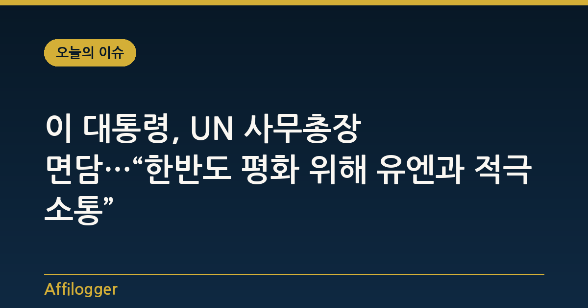 이 대통령, UN 사무총장 면담…“한반도 평화 위해 유엔과 적극 소통”