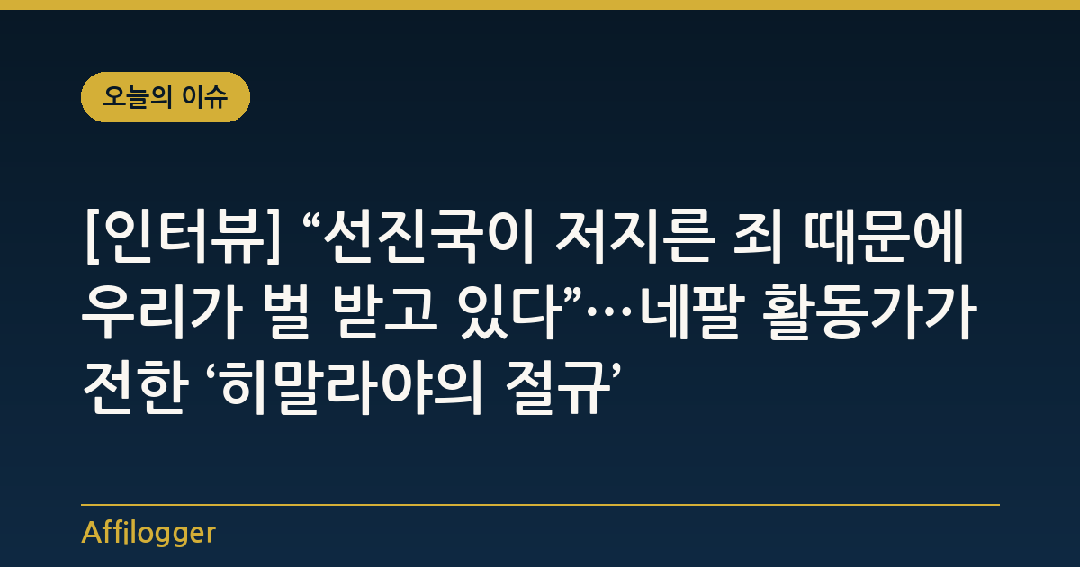[인터뷰] “선진국이 저지른 죄 때문에 우리가 벌 받고 있다”…네팔 활동가가 전한 ‘히말라야의 절규’