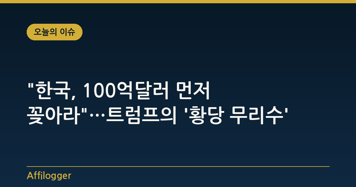 "한국, 100억달러 먼저 꽂아라"…트럼프의 '황당 무리수'