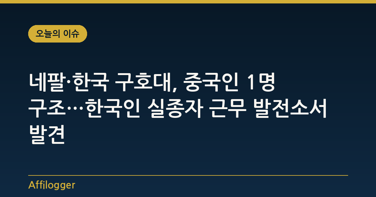 네팔·한국 구호대, 중국인 1명 구조…한국인 실종자 근무 발전소서 발견